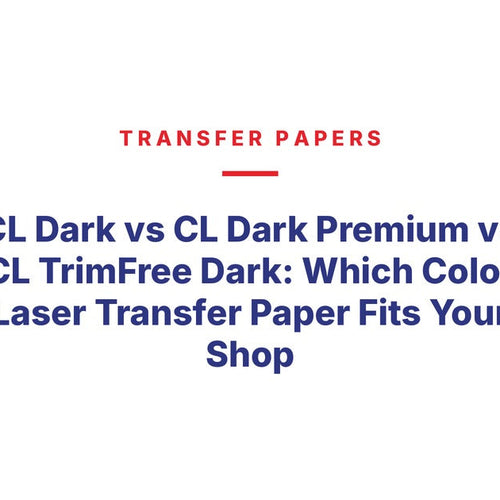 CL Dark vs CL Dark Premium vs CL TrimFree Dark: Which Color Laser Transfer Paper Fits Your Shop
